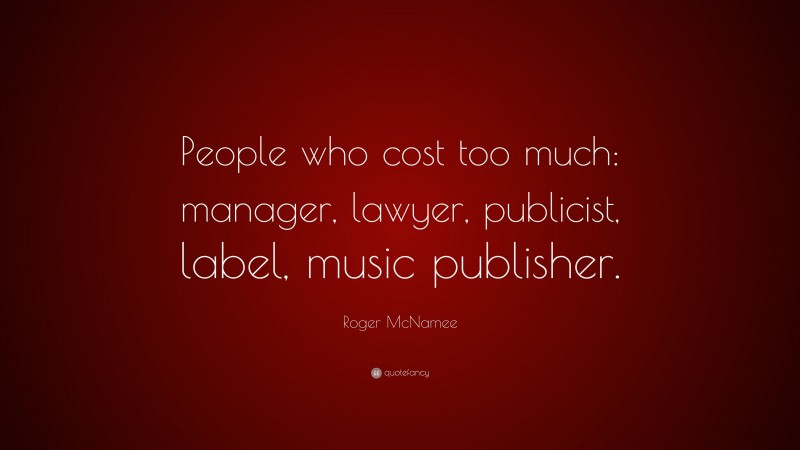 Roger McNamee Quote: “People who cost too much: manager, lawyer, publicist, label, music publisher.”