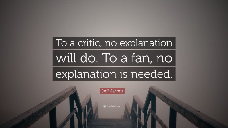 Jeff Jarrett Quote: “To a critic, no explanation will do. To a fan, no explanation is needed.”