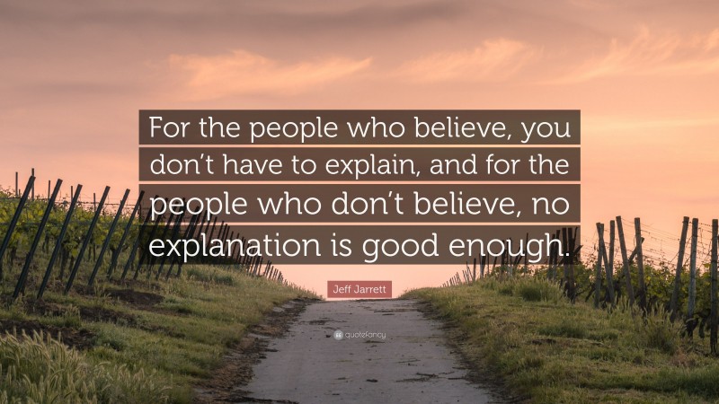 Jeff Jarrett Quote: “For the people who believe, you don’t have to explain, and for the people who don’t believe, no explanation is good enough.”