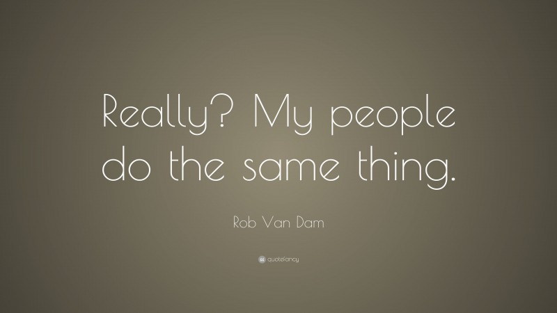 Rob Van Dam Quote: “Really? My people do the same thing.”