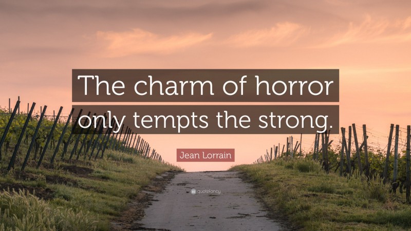 Jean Lorrain Quote: “The charm of horror only tempts the strong.”
