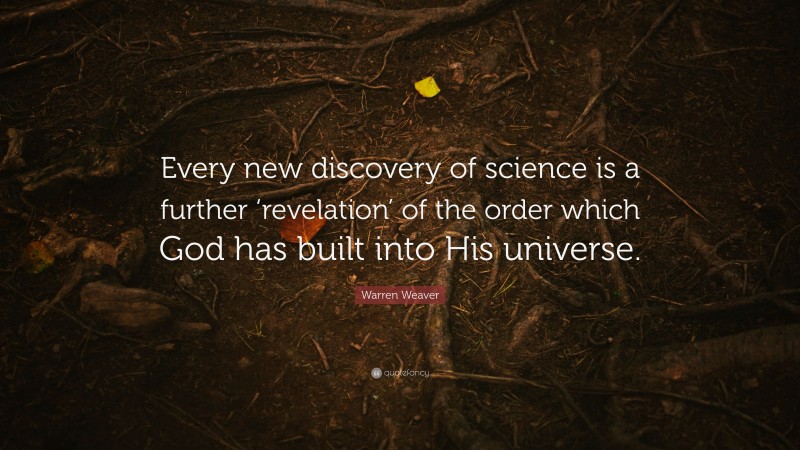 Warren Weaver Quote: “Every new discovery of science is a further ‘revelation’ of the order which God has built into His universe.”