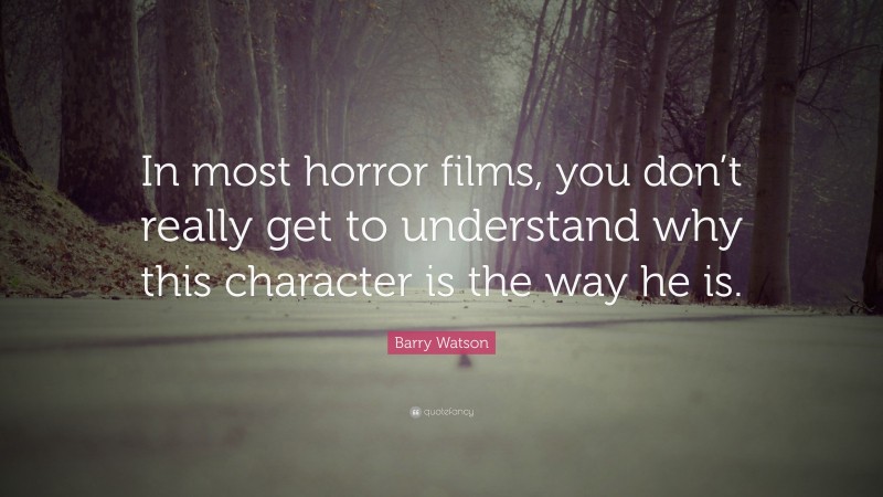 Barry Watson Quote: “In most horror films, you don’t really get to understand why this character is the way he is.”