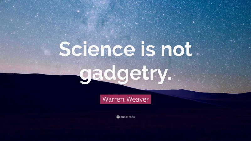 Warren Weaver Quote: “Science is not gadgetry.”