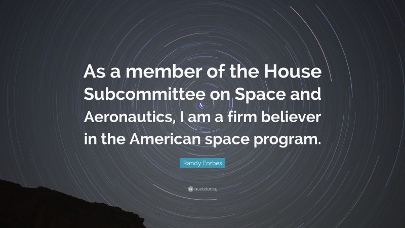 Randy Forbes Quote: “As a member of the House Subcommittee on Space and Aeronautics, I am a firm believer in the American space program.”