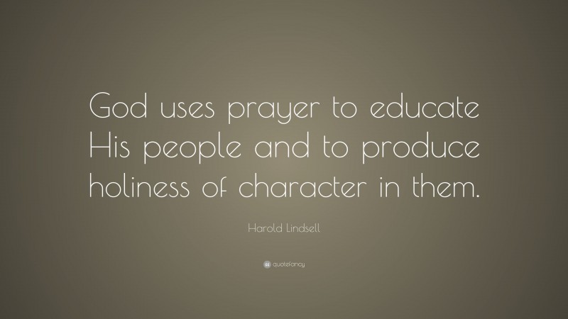 Harold Lindsell Quote: “God uses prayer to educate His people and to produce holiness of character in them.”