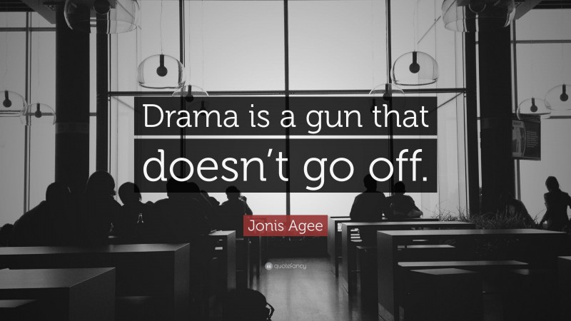 Jonis Agee Quote: “Drama is a gun that doesn’t go off.”