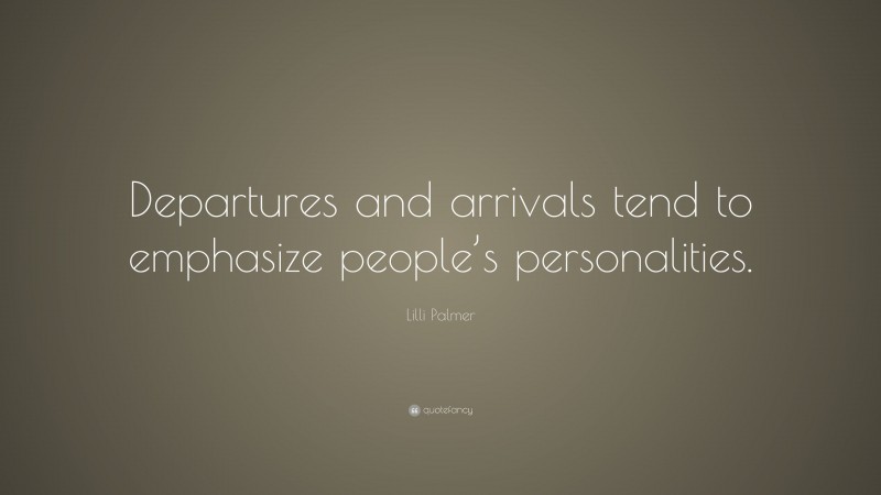 Lilli Palmer Quote: “Departures and arrivals tend to emphasize people’s personalities.”