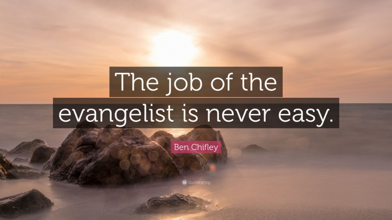 Ben Chifley Quote: “The job of the evangelist is never easy.”