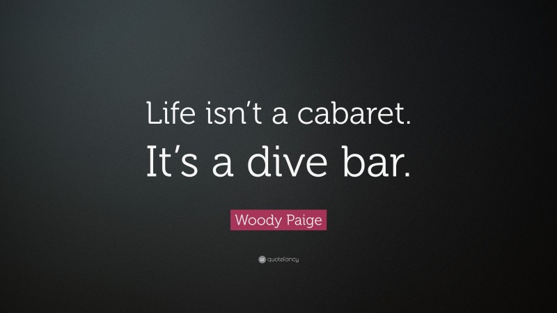 Woody Paige Quote: “Life isn’t a cabaret. It’s a dive bar.”