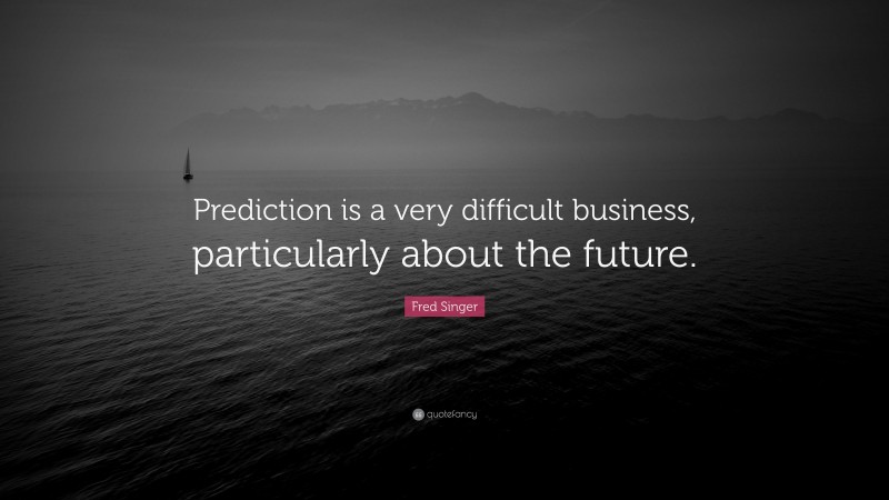 Fred Singer Quote: “Prediction is a very difficult business, particularly about the future.”