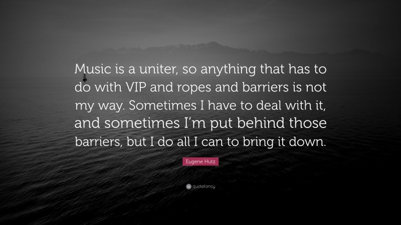 Eugene Hutz Quote: “Music is a uniter, so anything that has to do with VIP and ropes and barriers is not my way. Sometimes I have to deal with it, and sometimes I’m put behind those barriers, but I do all I can to bring it down.”