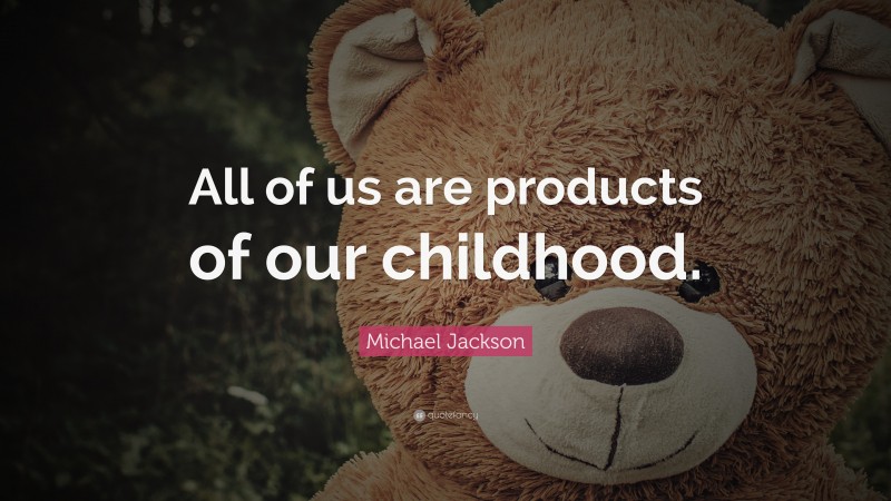 Michael Jackson Quote: “All of us are products of our childhood.”