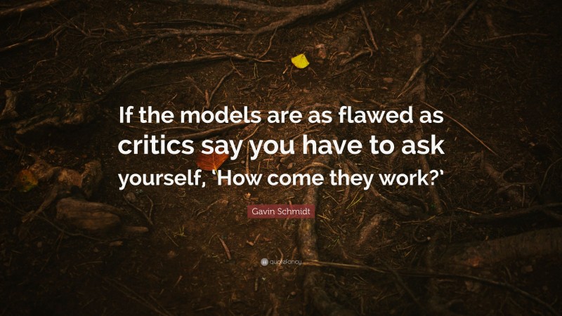 Gavin Schmidt Quote: “If the models are as flawed as critics say you have to ask yourself, ‘How come they work?’”