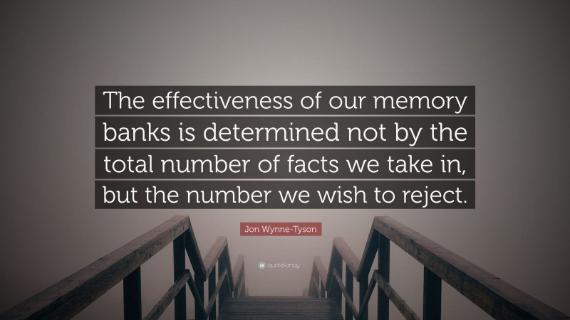 Jon Wynne-Tyson Quote: “The effectiveness of our memory banks is determined not by the total number of facts we take in, but the number we wish to reject.”