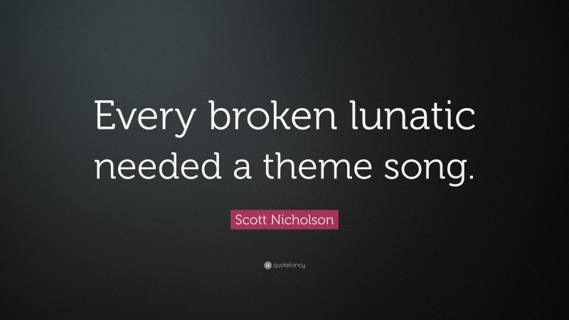 Scott Nicholson Quote: “Every broken lunatic needed a theme song.”