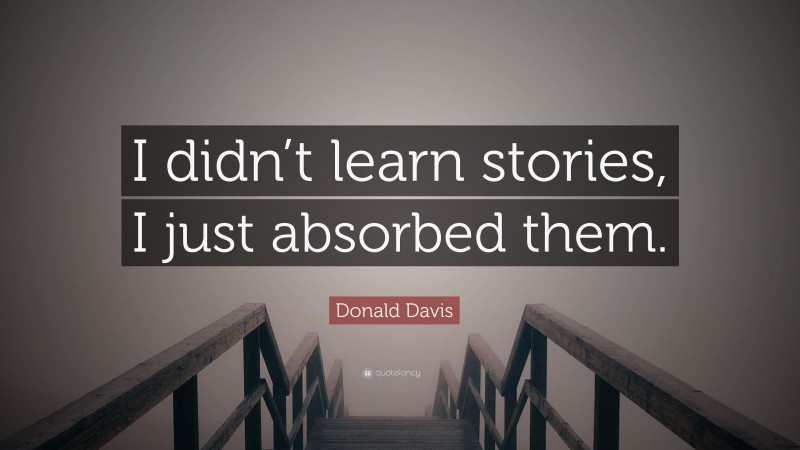 Donald Davis Quote: “I didn’t learn stories, I just absorbed them.”