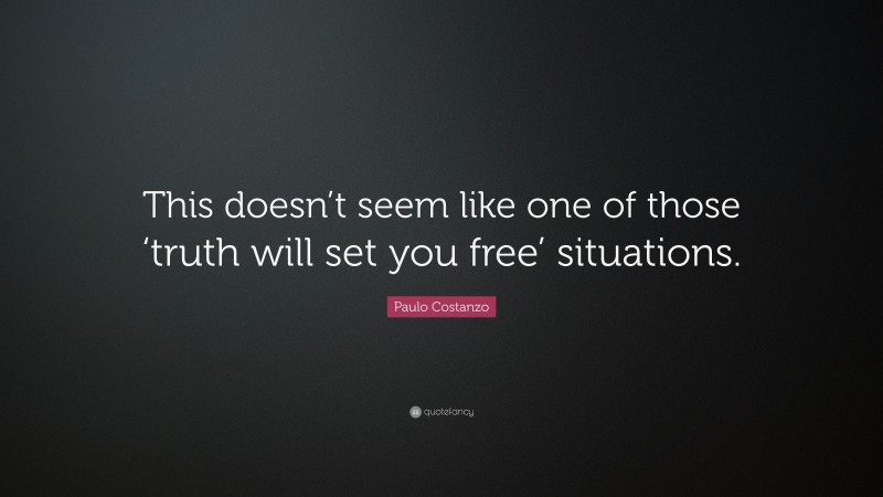 Paulo Costanzo Quote: “This doesn’t seem like one of those ‘truth will set you free’ situations.”