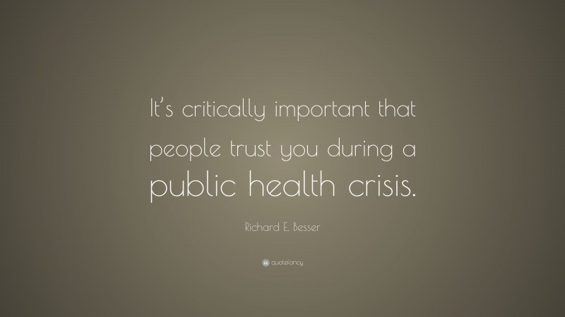 Richard E. Besser Quote: “It’s critically important that people trust you during a public health crisis.”
