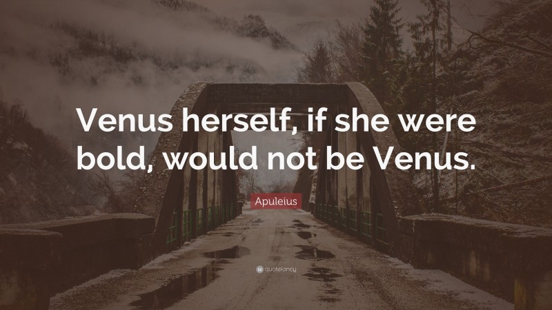 Apuleius Quote: “Venus herself, if she were bold, would not be Venus.”