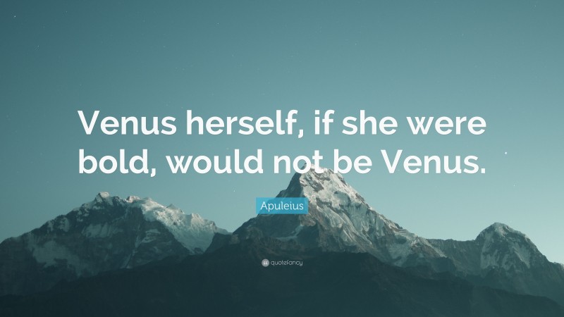 Apuleius Quote: “Venus herself, if she were bold, would not be Venus.”