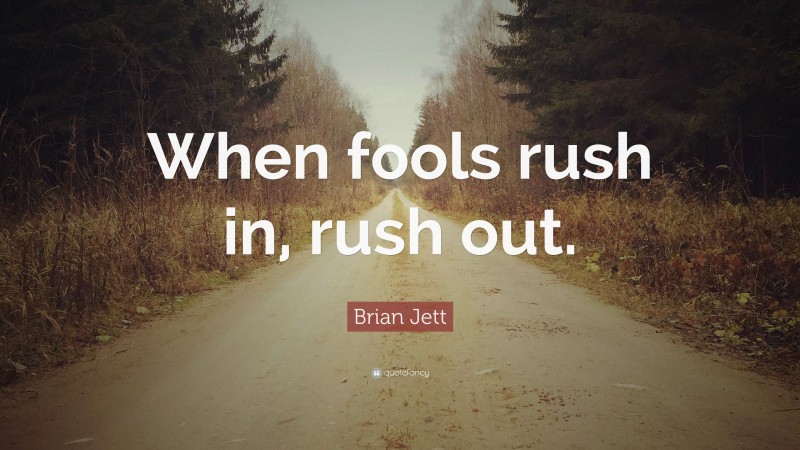 Brian Jett Quote: “When fools rush in, rush out.”