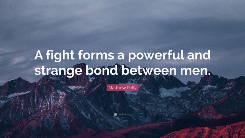 Matthew Polly Quote: “A fight forms a powerful and strange bond between men.”