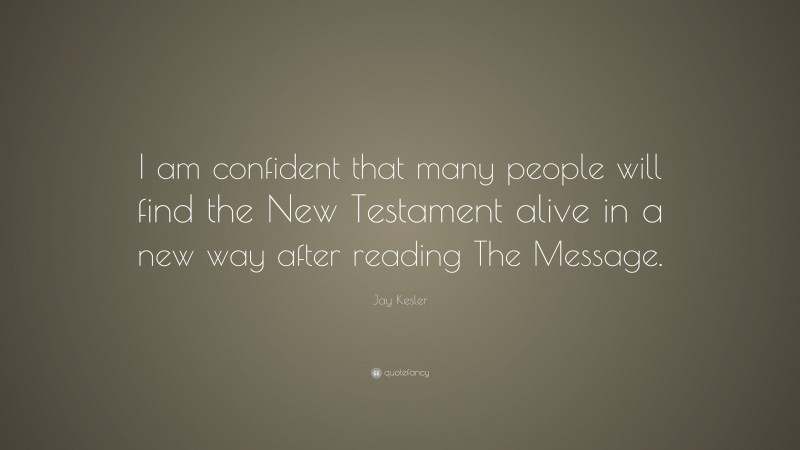 Jay Kesler Quote: “I am confident that many people will find the New Testament alive in a new way after reading The Message.”