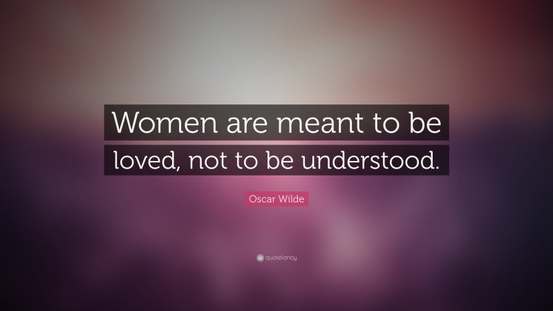 Oscar Wilde Quote: “Women are meant to be loved, not to be understood.”