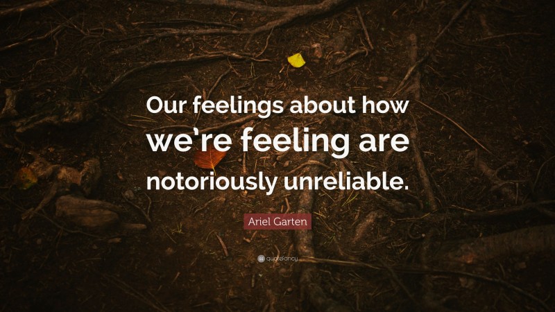 Ariel Garten Quote: “Our feelings about how we’re feeling are notoriously unreliable.”