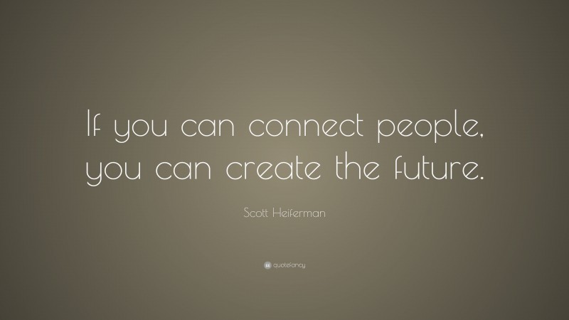 Scott Heiferman Quote: “If you can connect people, you can create the future.”