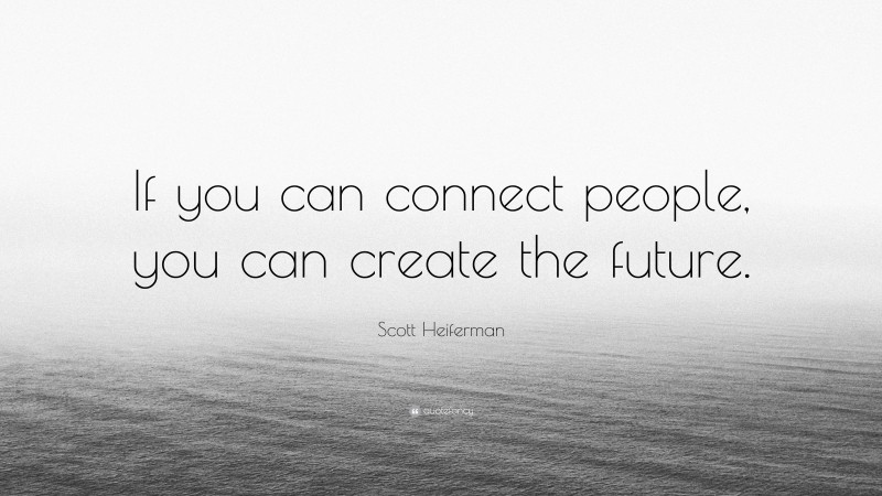 Scott Heiferman Quote: “If you can connect people, you can create the future.”