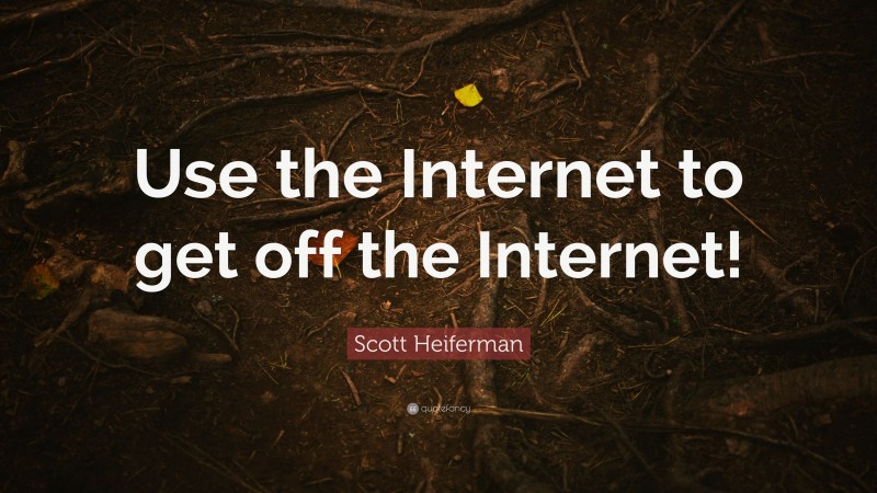 Scott Heiferman Quote: “Use the Internet to get off the Internet!”