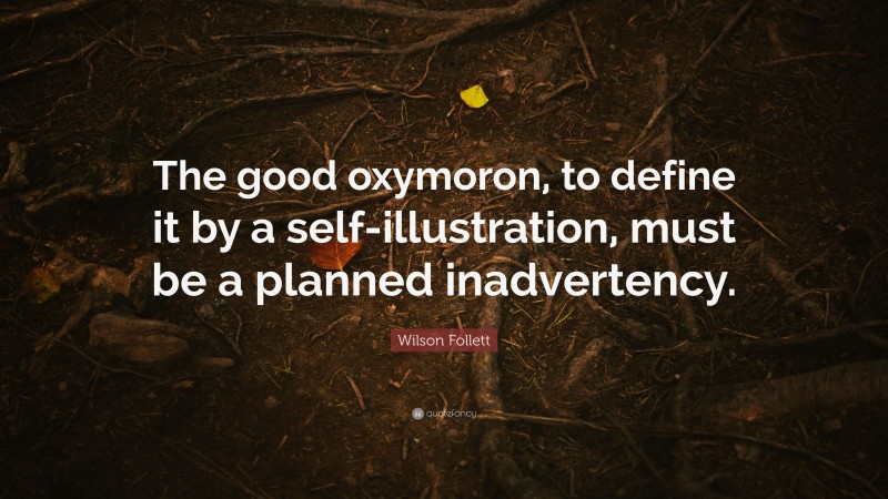 Wilson Follett Quote: “The good oxymoron, to define it by a self-illustration, must be a planned inadvertency.”