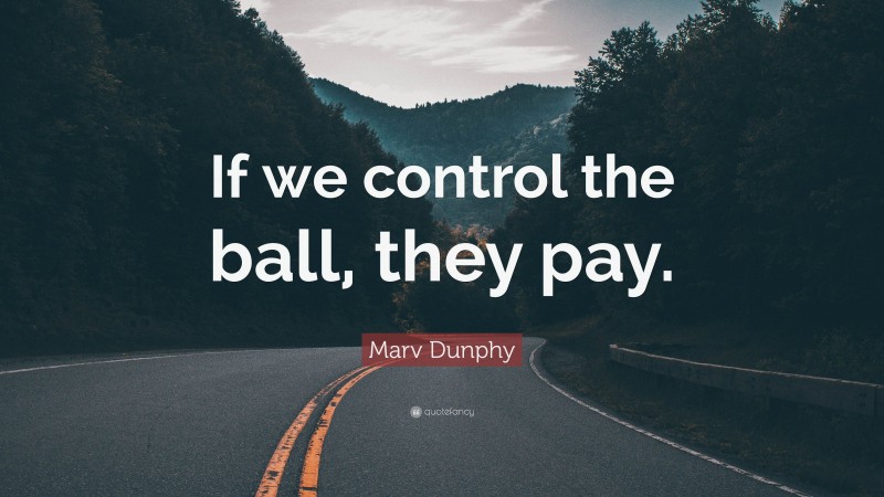 Marv Dunphy Quote: “If we control the ball, they pay.”