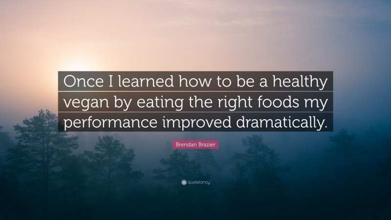 Brendan Brazier Quote: “Once I learned how to be a healthy vegan by eating the right foods my performance improved dramatically.”