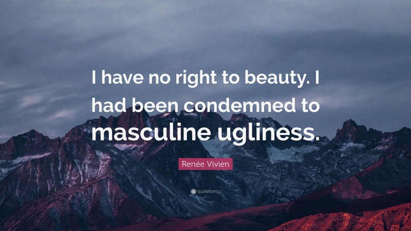 Renée Vivien Quote: “I have no right to beauty. I had been condemned to masculine ugliness.”