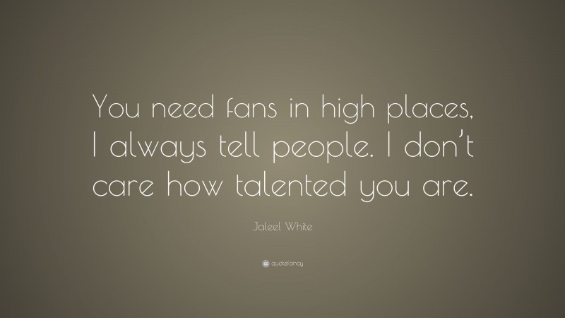 Jaleel White Quote: “You need fans in high places, I always tell people. I don’t care how talented you are.”