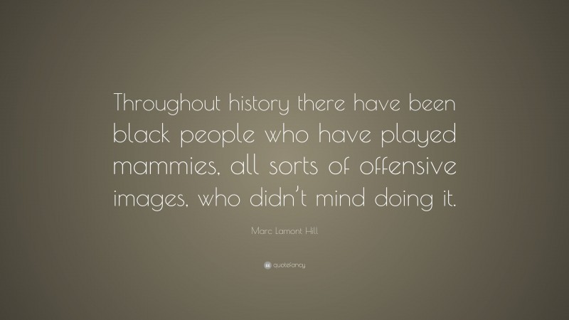 Marc Lamont Hill Quote: “Throughout history there have been black people who have played mammies, all sorts of offensive images, who didn’t mind doing it.”