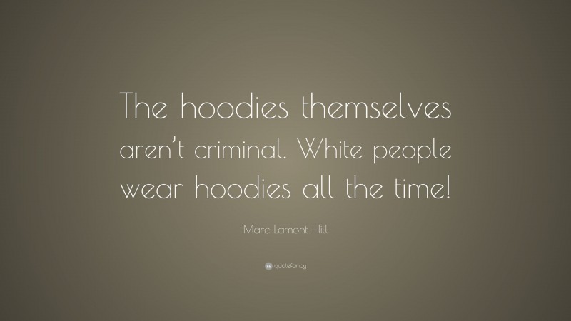 Marc Lamont Hill Quote: “The hoodies themselves aren’t criminal. White people wear hoodies all the time!”
