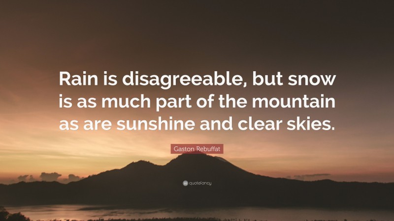 Gaston Rebuffat Quote: “Rain is disagreeable, but snow is as much part of the mountain as are sunshine and clear skies.”