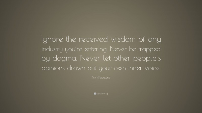 Tim Waterstone Quote: “Ignore the received wisdom of any industry you’re entering. Never be trapped by dogma. Never let other people’s opinions drown out your own inner voice.”