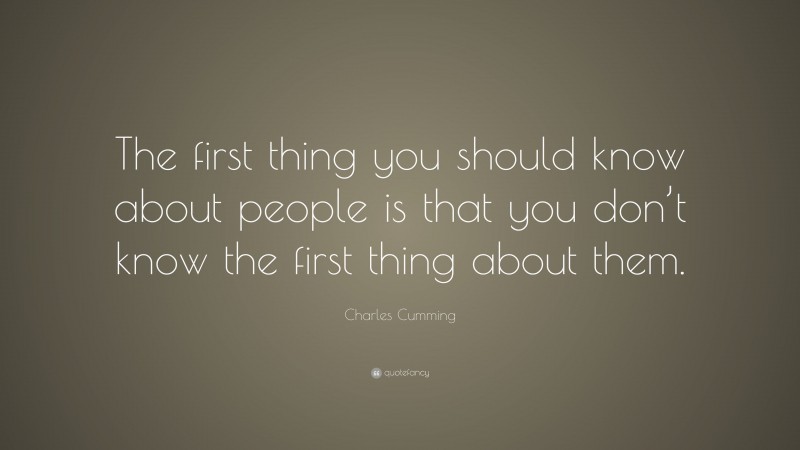 Charles Cumming Quote: “The first thing you should know about people is that you don’t know the first thing about them.”
