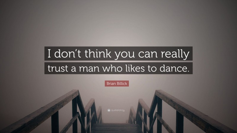 Brian Billick Quote: “I don’t think you can really trust a man who likes to dance.”