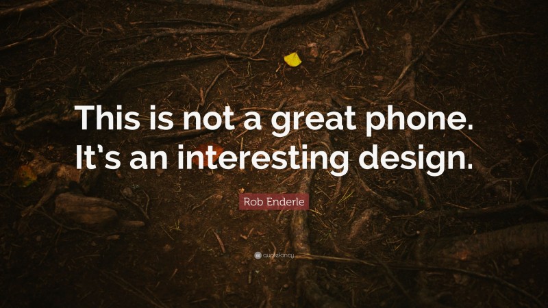 Rob Enderle Quote: “This is not a great phone. It’s an interesting design.”