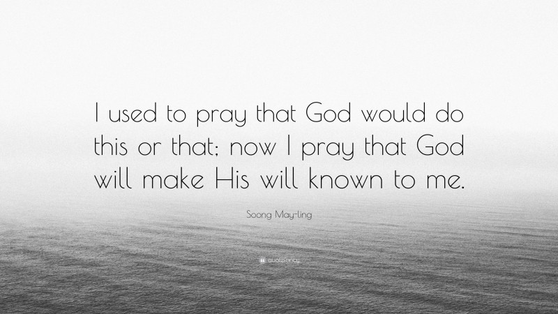 Soong May-ling Quote: “I used to pray that God would do this or that; now I pray that God will make His will known to me.”