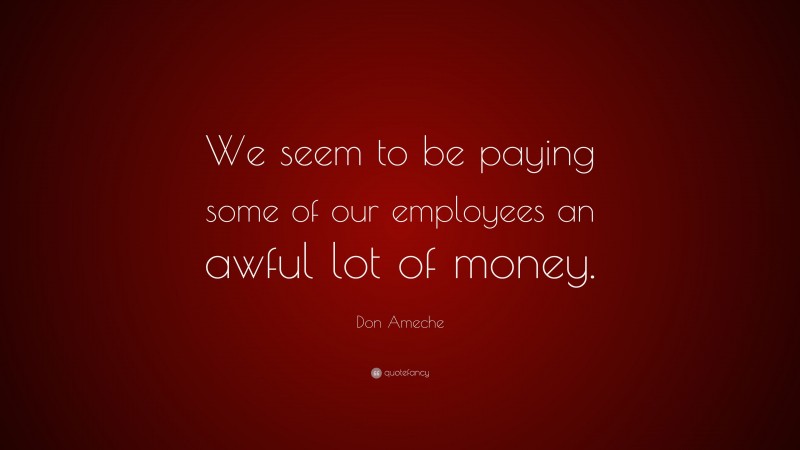 Don Ameche Quote: “We seem to be paying some of our employees an awful lot of money.”