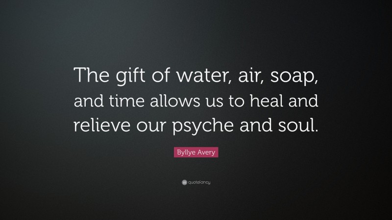 Byllye Avery Quote: “The gift of water, air, soap, and time allows us to heal and relieve our psyche and soul.”