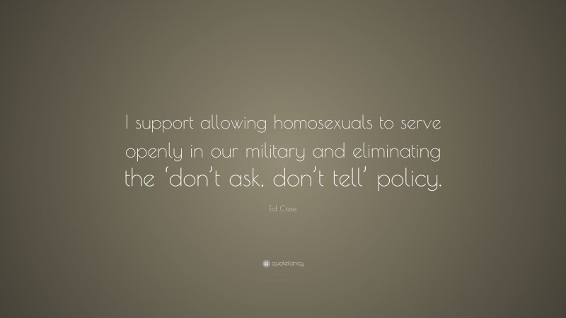 Ed Case Quote: “I support allowing homosexuals to serve openly in our military and eliminating the ‘don’t ask, don’t tell’ policy.”
