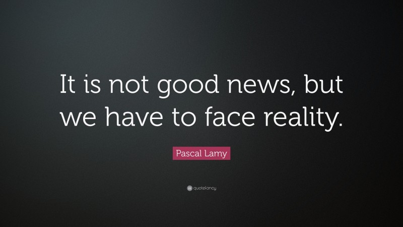 Pascal Lamy Quote: “It is not good news, but we have to face reality.”